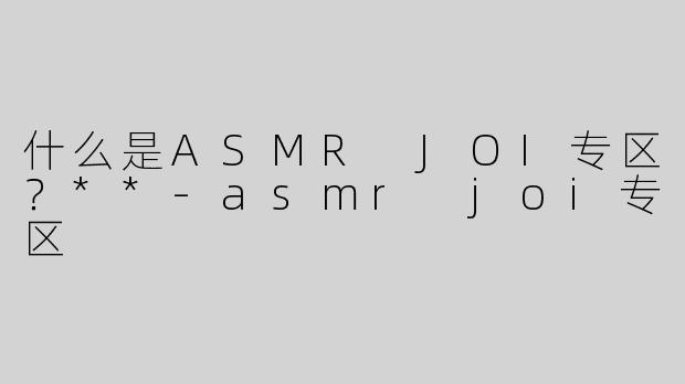 什么是ASMR JOI专区？**