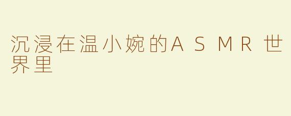 沉浸在温小婉的ASMR世界里
