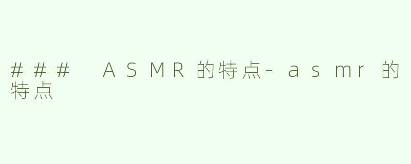 ### ASMR的特点-asmr的特点