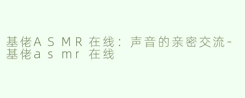 基佬ASMR在线：声音的亲密交流