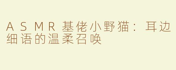 ASMR基佬小野猫：耳边细语的温柔召唤