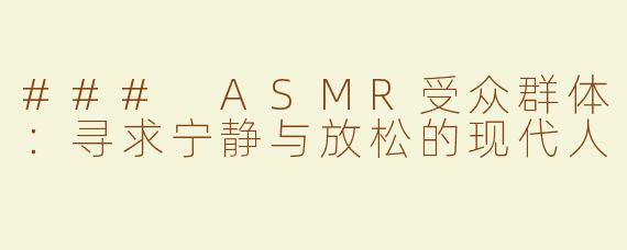 ### ASMR受众群体：寻求宁静与放松的现代人
