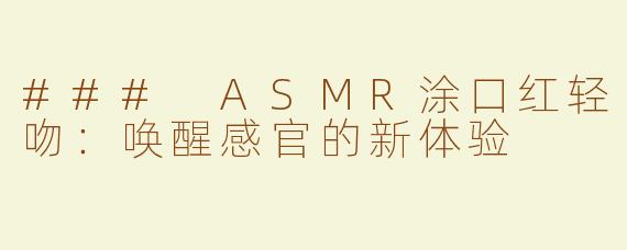 ### ASMR涂口红轻吻：唤醒感官的新体验