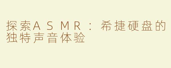探索ASMR：希捷硬盘的独特声音体验