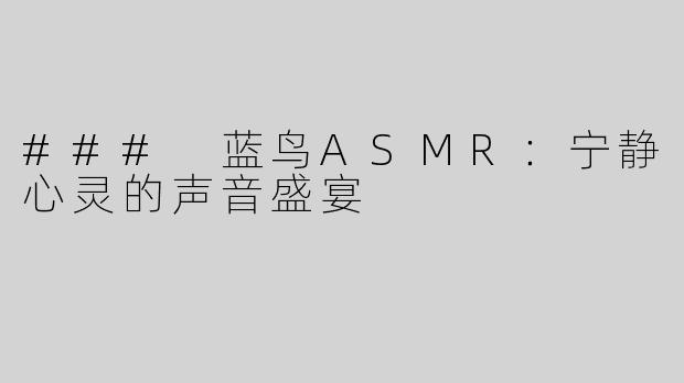 ### 蓝鸟ASMR：宁静心灵的声音盛宴