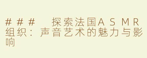 ### 探索法国ASMR组织：声音艺术的魅力与影响