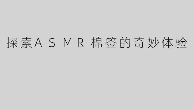 探索ASMR棉签的奇妙体验
