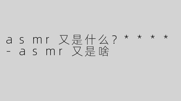 asmr又是什么？****
