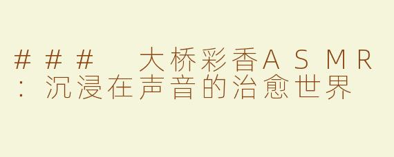 ### 大桥彩香ASMR：沉浸在声音的治愈世界