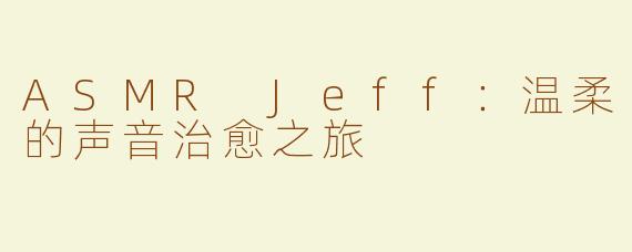 ASMR Jeff：温柔的声音治愈之旅