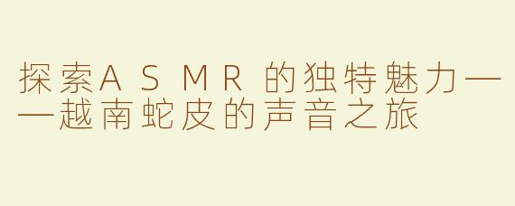 探索ASMR的独特魅力——越南蛇皮的声音之旅