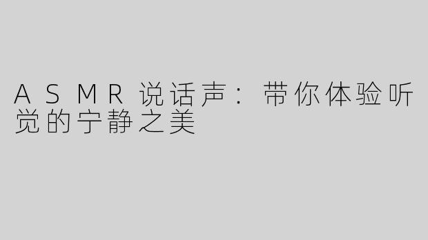 ASMR说话声：带你体验听觉的宁静之美