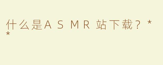 什么是ASMR站下载？**