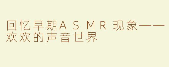 回忆早期ASMR现象——欢欢的声音世界