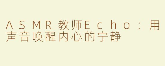 ASMR教师Echo：用声音唤醒内心的宁静