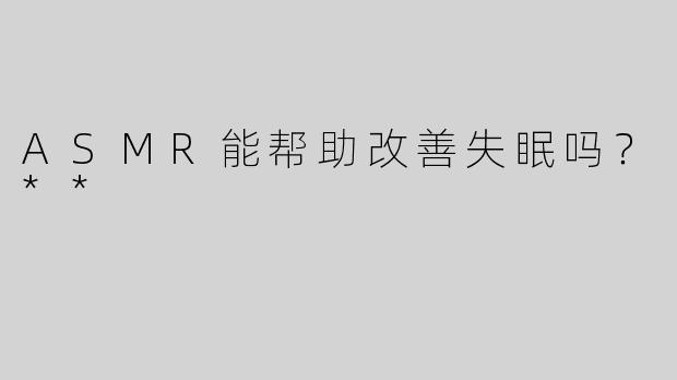 ASMR能帮助改善失眠吗？**