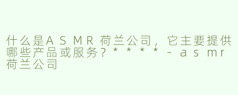 什么是ASMR荷兰公司，它主要提供哪些产品或服务？****