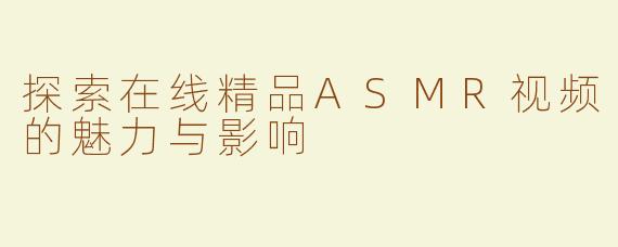 探索在线精品ASMR视频的魅力与影响