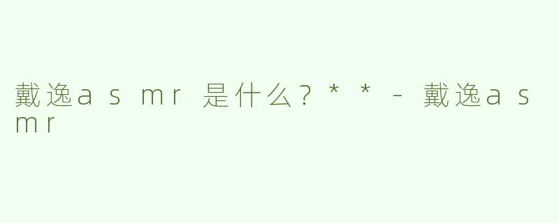 戴逸asmr是什么？**