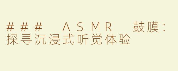 ### ASMR 鼓膜：探寻沉浸式听觉体验