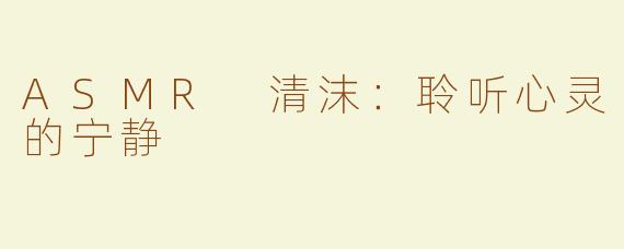 ASMR 清沫：聆听心灵的宁静