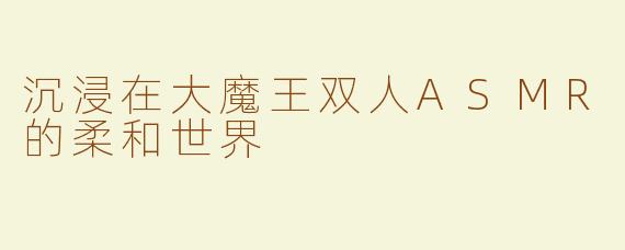沉浸在大魔王双人ASMR的柔和世界