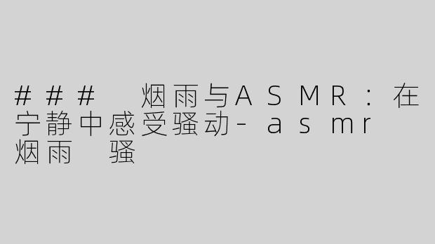 ### 烟雨与ASMR：在宁静中感受骚动