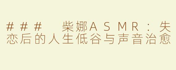 ### 柴娜ASMR：失恋后的人生低谷与声音治愈