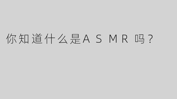 你知道什么是ASMR吗？