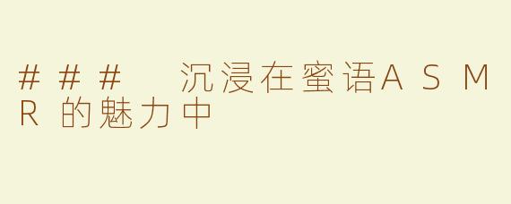 ### 沉浸在蜜语ASMR的魅力中