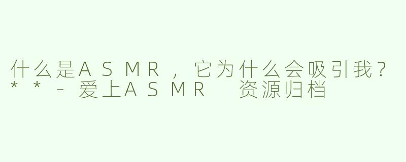 什么是ASMR，它为什么会吸引我？**