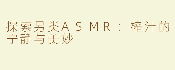 探索另类ASMR：榨汁的宁静与美妙