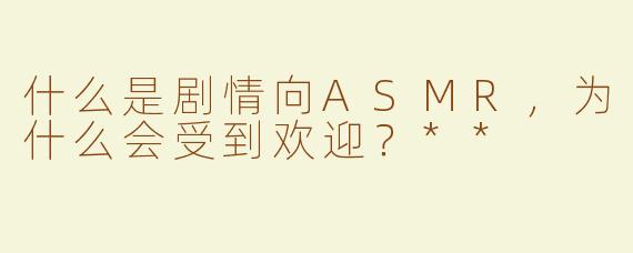什么是剧情向ASMR，为什么会受到欢迎？**