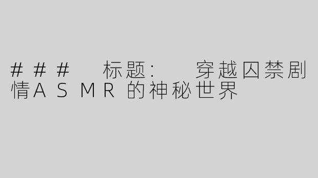 ### 标题: 穿越囚禁剧情ASMR的神秘世界