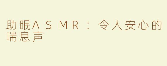助眠ASMR：令人安心的喘息声