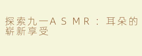 探索九一ASMR：耳朵的崭新享受