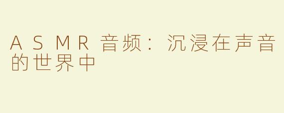 ASMR音频：沉浸在声音的世界中