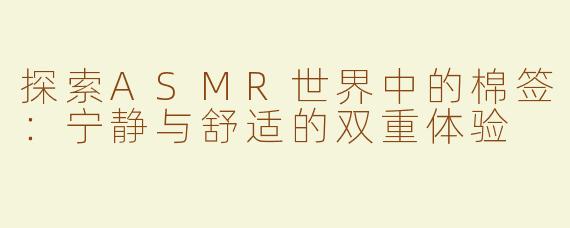 探索ASMR世界中的棉签：宁静与舒适的双重体验