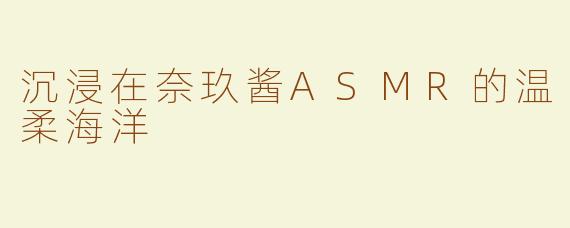 沉浸在奈玖酱ASMR的温柔海洋