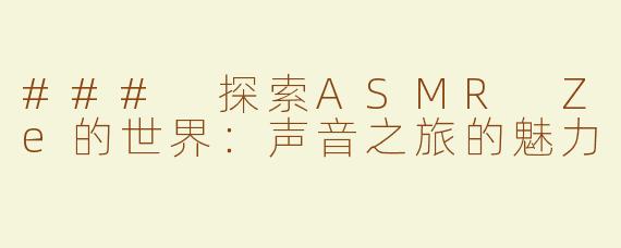 ### 探索ASMR Ze的世界：声音之旅的魅力
