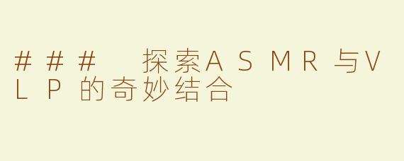 ### 探索ASMR与VLP的奇妙结合
