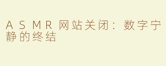 ASMR网站关闭：数字宁静的终结