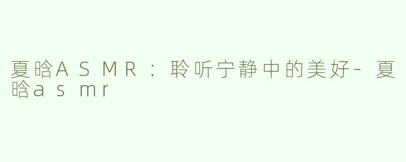 夏晗ASMR：聆听宁静中的美好