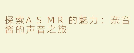 探索ASMR的魅力：奈音酱的声音之旅