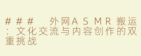 ### 外网ASMR搬运：文化交流与内容创作的双重挑战