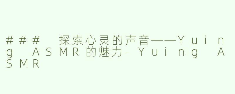 ### 探索心灵的声音——Yuing ASMR的魅力-Yuing ASMR