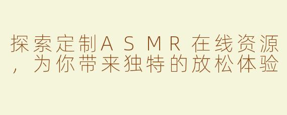 探索定制ASMR在线资源，为你带来独特的放松体验