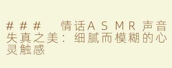 ### 情话ASMR声音失真之美：细腻而模糊的心灵触感