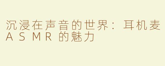 沉浸在声音的世界：耳机麦ASMR的魅力