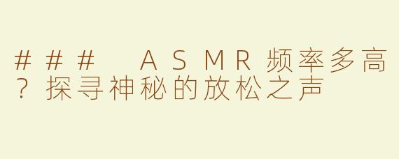 ### ASMR频率多高？探寻神秘的放松之声